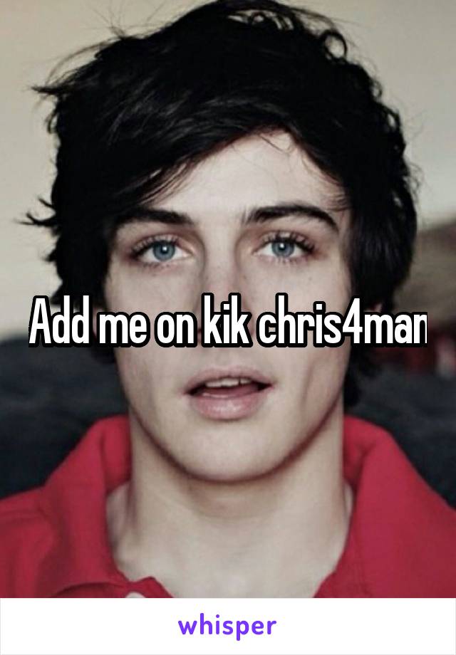 Add me on kik chris4man