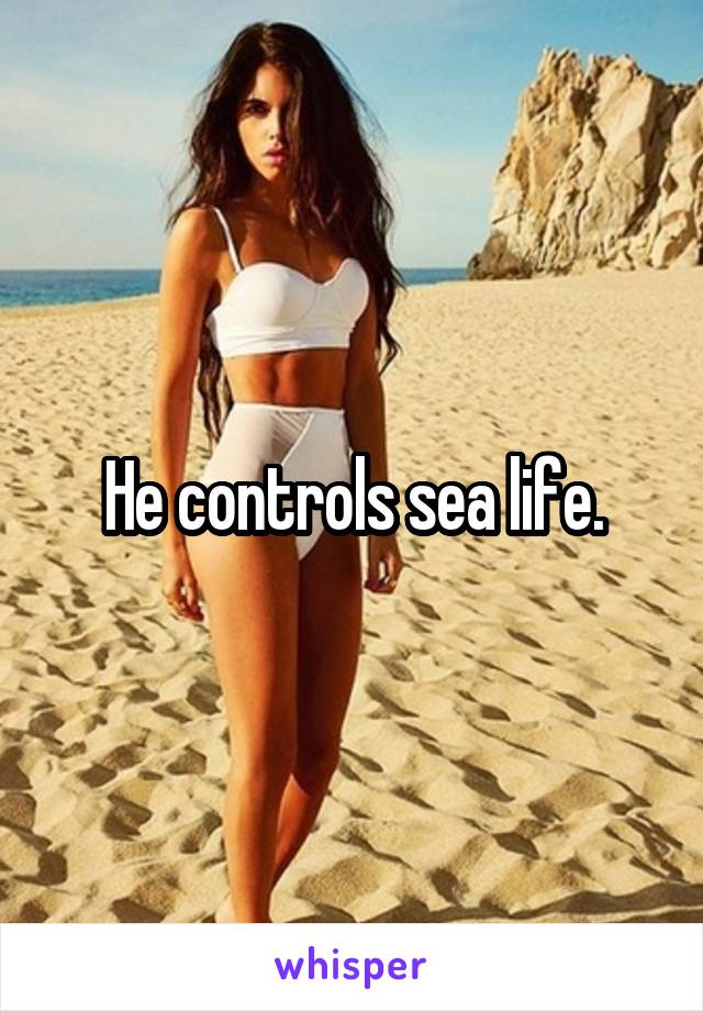 He controls sea life.