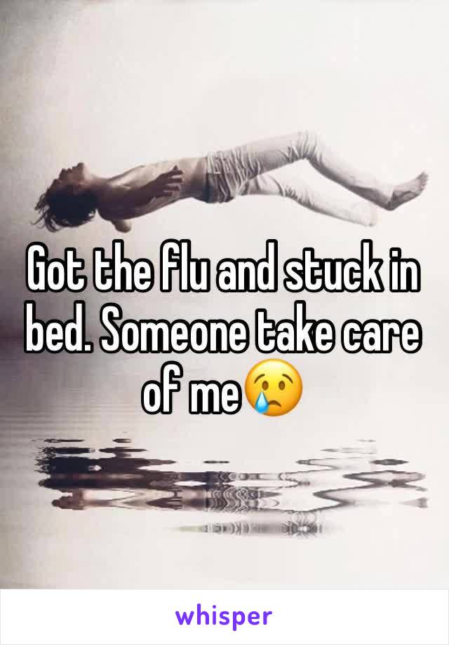 Got the flu and stuck in bed. Someone take care of me😢