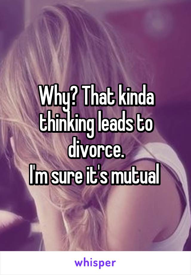 Why? That kinda thinking leads to divorce.
I'm sure it's mutual 