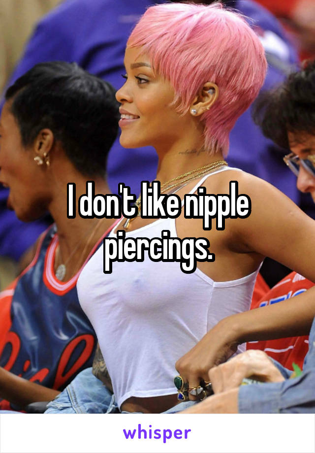 I don't like nipple piercings.