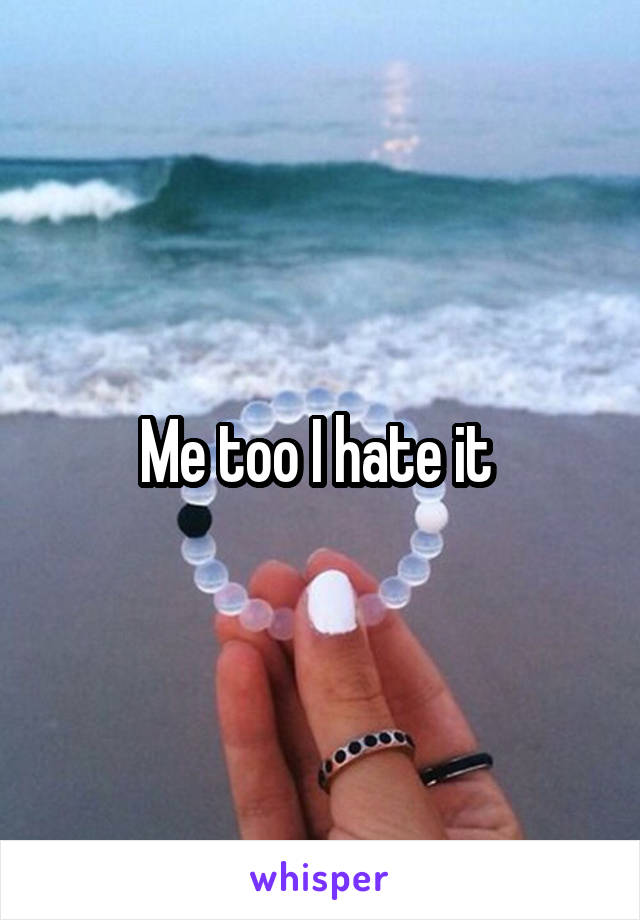 Me too I hate it 