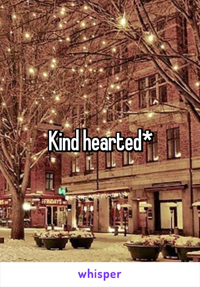 Kind hearted*