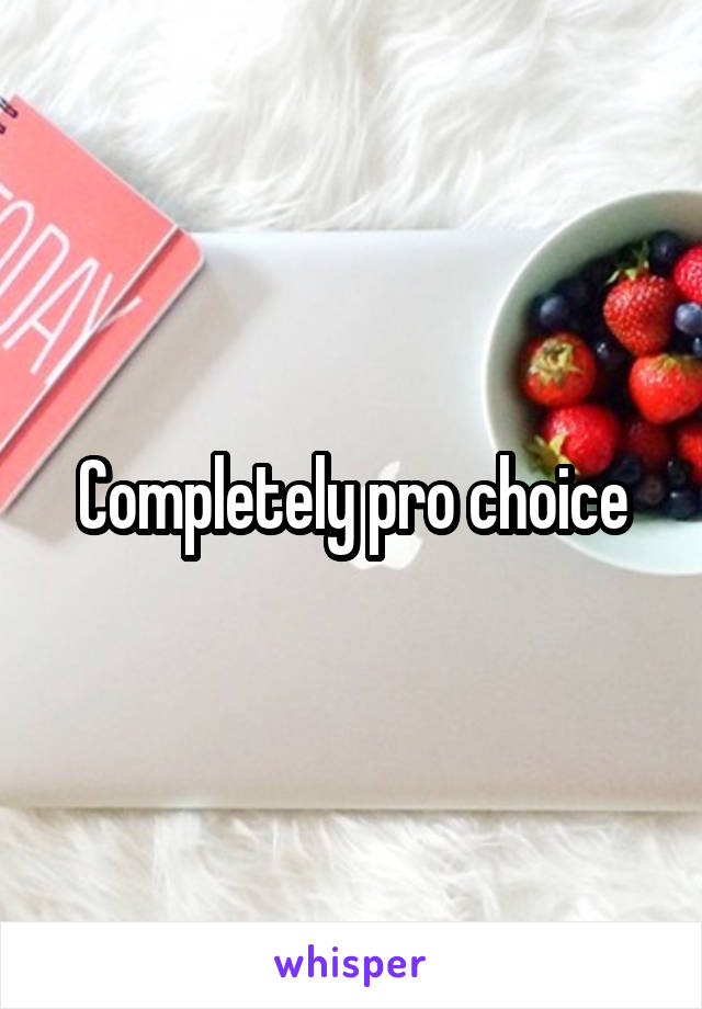 Completely pro choice