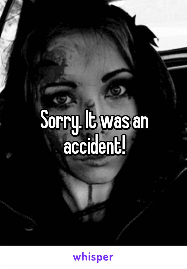 Sorry. It was an accident!