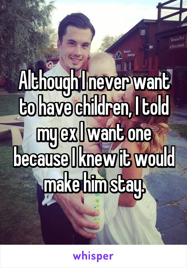 Although I never want to have children, I told my ex I want one because I knew it would make him stay.