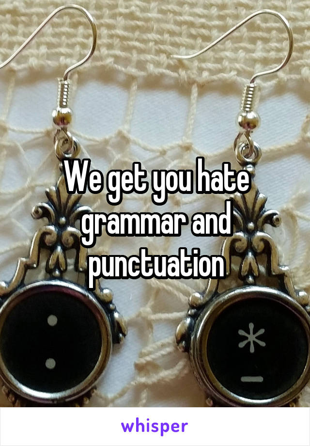 We get you hate grammar and punctuation