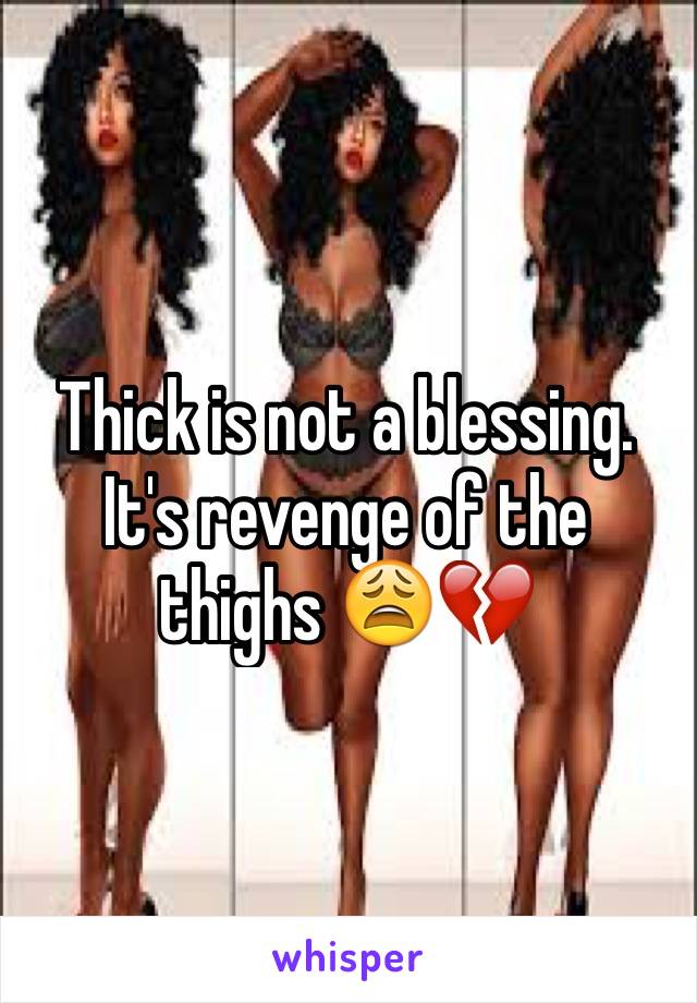 Thick is not a blessing. It's revenge of the thighs 😩💔