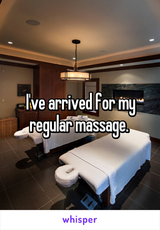 I've arrived for my regular massage. 