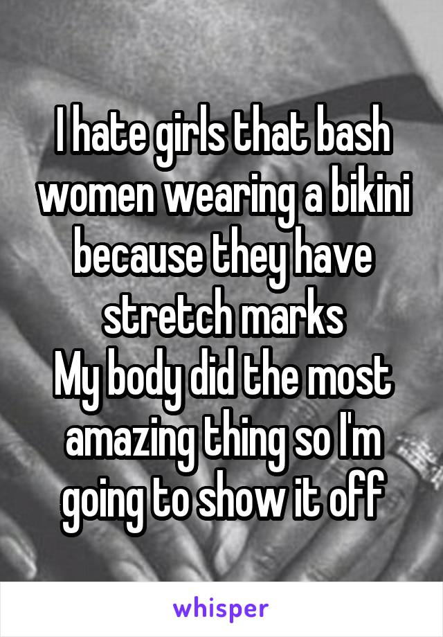 I hate girls that bash women wearing a bikini because they have stretch marks
My body did the most amazing thing so I'm going to show it off