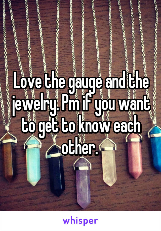Love the gauge and the jewelry. Pm if you want to get to know each other. 