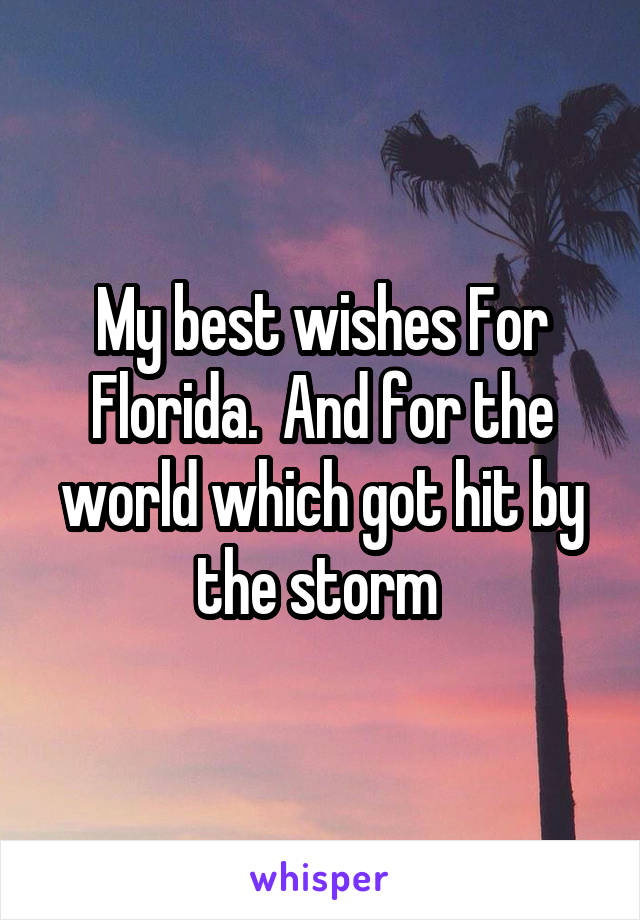 My best wishes For Florida.  And for the world which got hit by the storm 