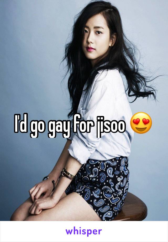 I'd go gay for jisoo 😍