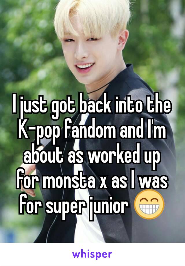 I just got back into the K-pop fandom and I'm about as worked up for monsta x as I was for super junior 😁