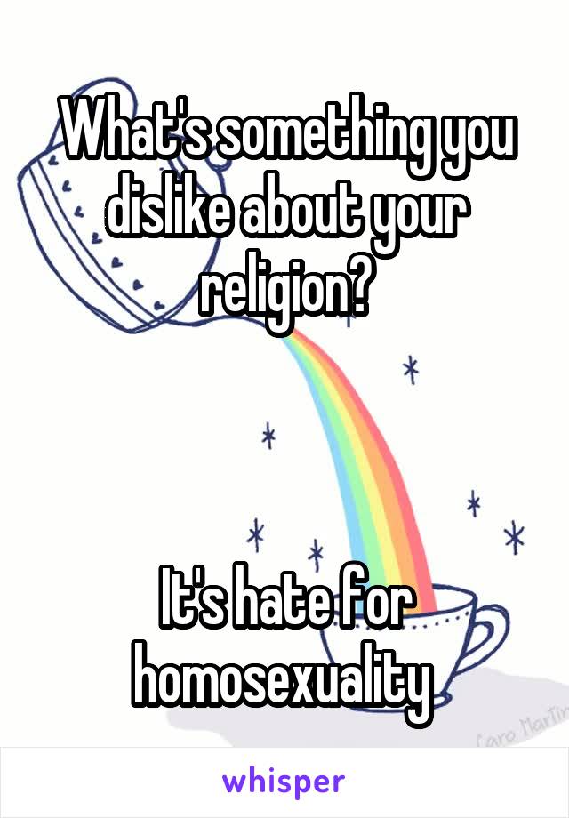 What's something you dislike about your religion?



It's hate for homosexuality 