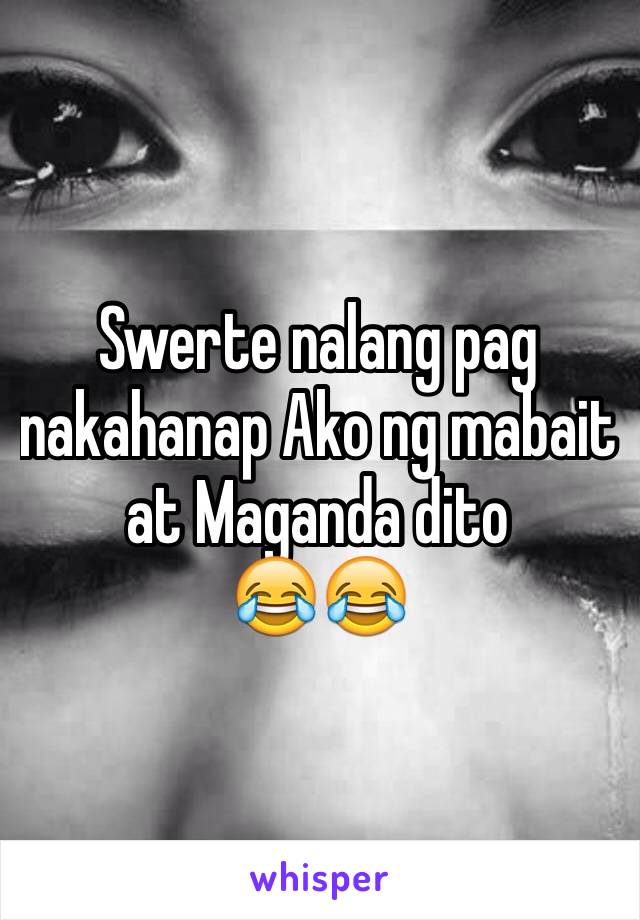 Swerte nalang pag nakahanap Ako ng mabait at Maganda dito 
😂😂