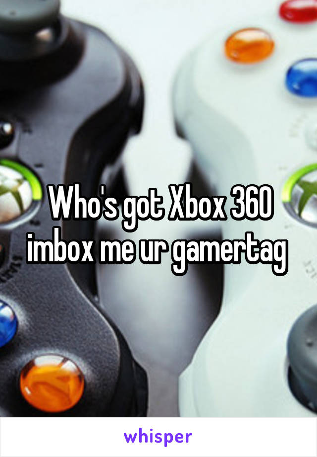 Who's got Xbox 360 imbox me ur gamertag 
