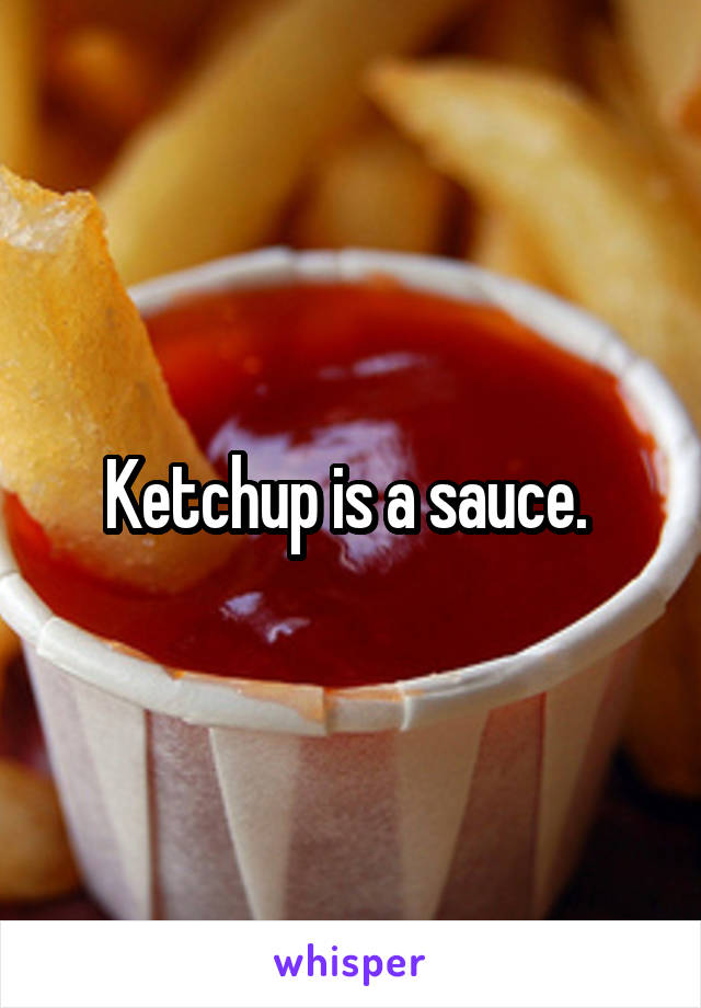 Ketchup is a sauce. 