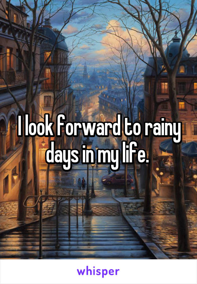 I look forward to rainy days in my life. 