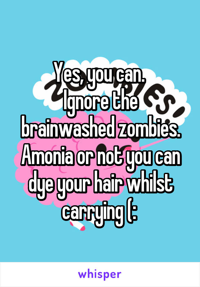 Yes, you can. 
Ignore the brainwashed zombies.
Amonia or not you can dye your hair whilst carrying (: 