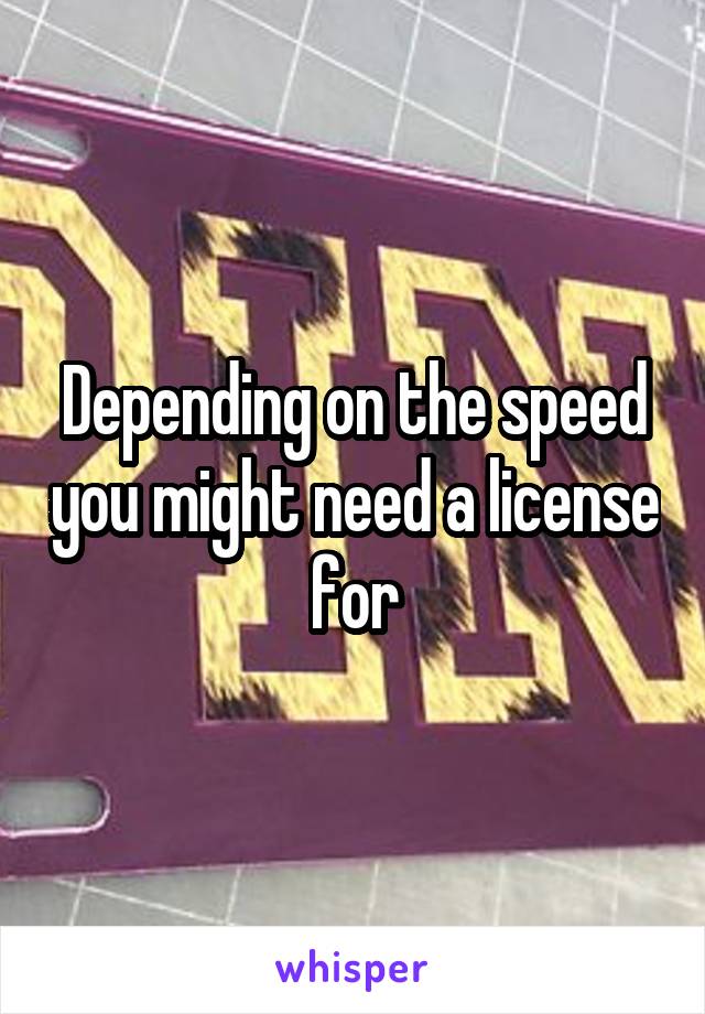 Depending on the speed you might need a license for