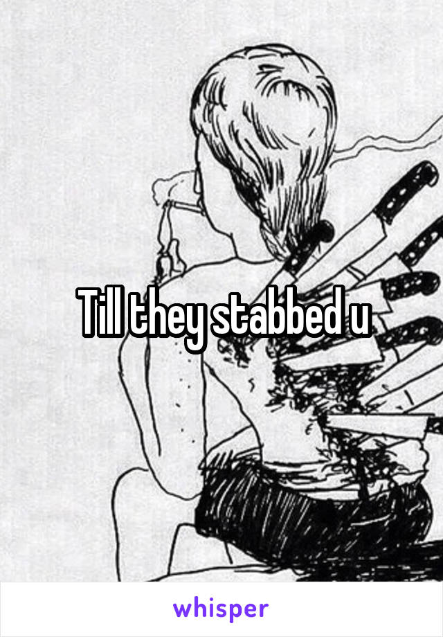 Till they stabbed u