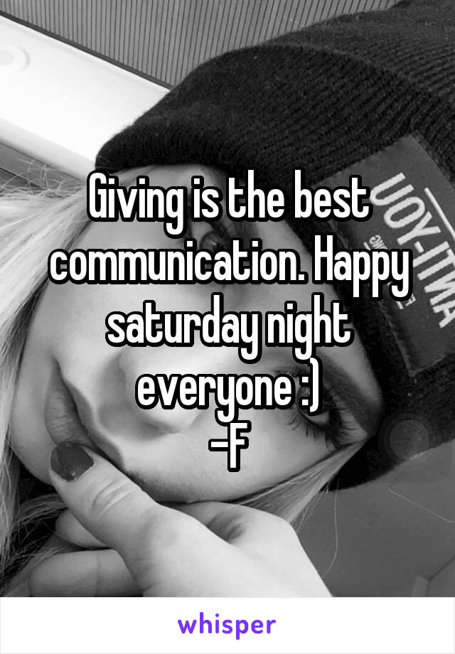 Giving is the best communication. Happy saturday night everyone :)
-F