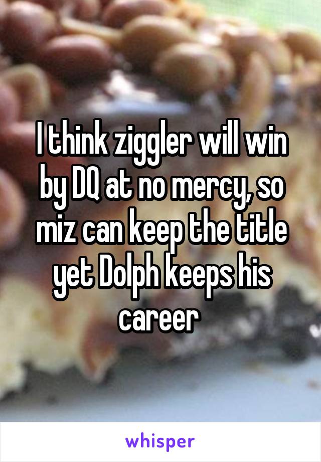 I think ziggler will win by DQ at no mercy, so miz can keep the title yet Dolph keeps his career 