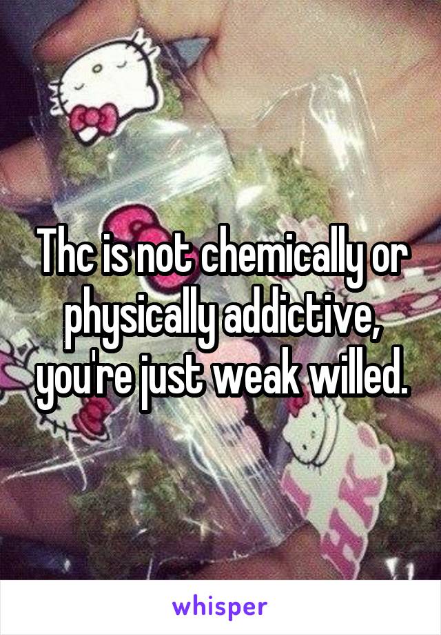 Thc is not chemically or physically addictive, you're just weak willed.
