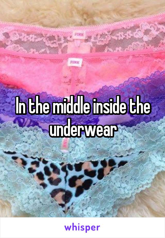 In the middle inside the underwear