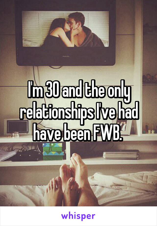 I'm 30 and the only relationships I've had have been FWB. 