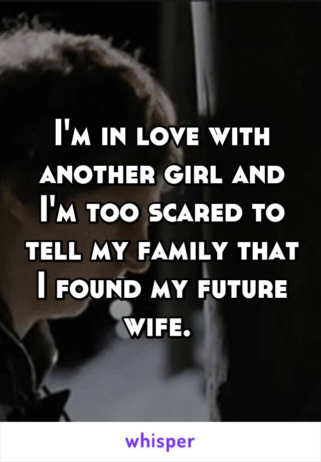 I'm in love with another girl and I'm too scared to tell my family that I found my future wife. 