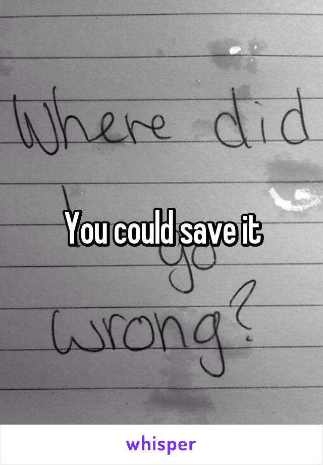 You could save it