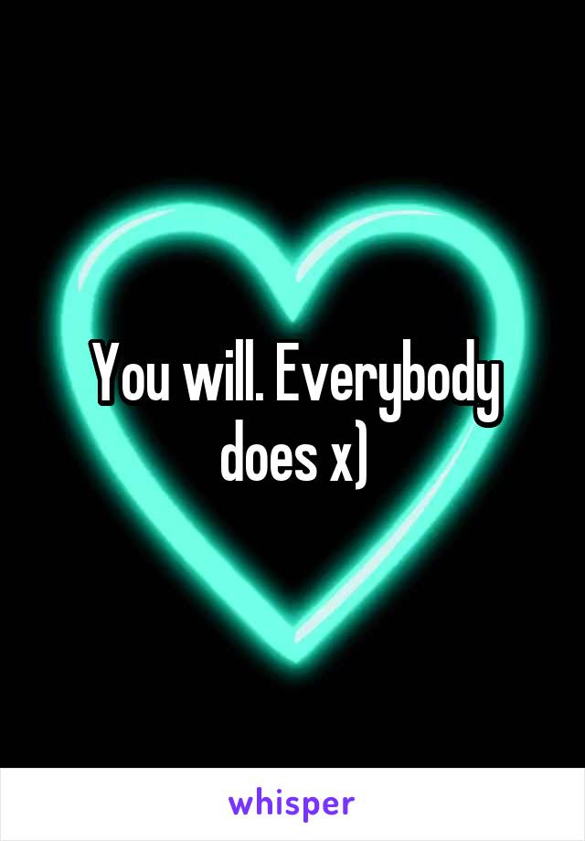 You will. Everybody does x)