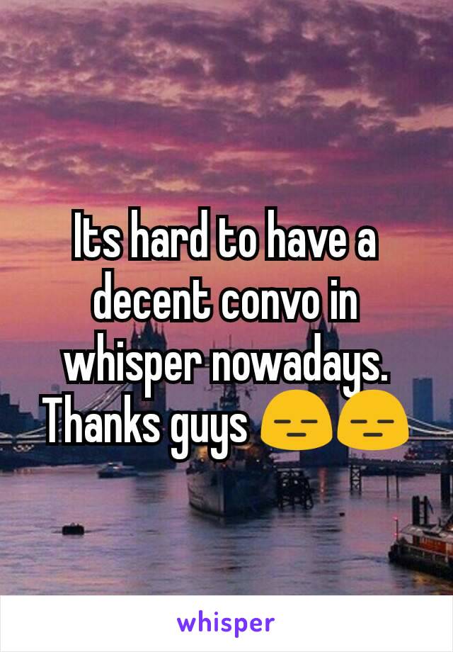 Its hard to have a decent convo in whisper nowadays. Thanks guys 😑😑