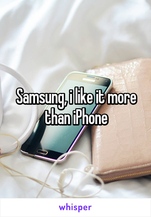 Samsung, i like it more than iPhone