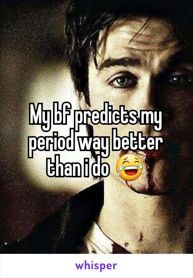 My bf predicts my period way better than i do 😂