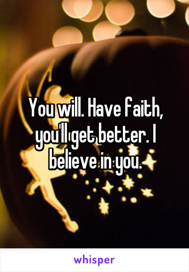 You will. Have faith, you'll get better. I believe in you.