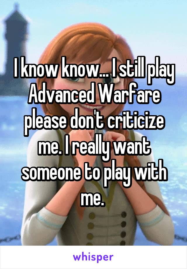 I know know... I still play Advanced Warfare please don't criticize me. I really want someone to play with me. 