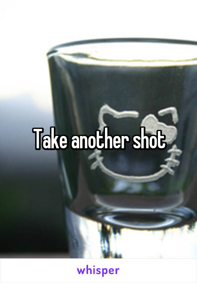 Take another shot