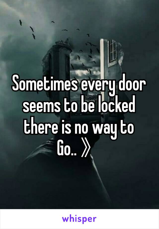 Sometimes every door seems to be locked there is no way to Go.. 》