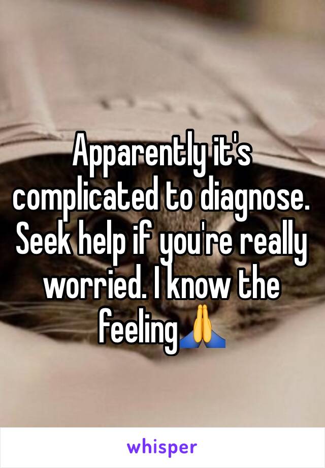 Apparently it's complicated to diagnose. Seek help if you're really worried. I know the feeling🙏