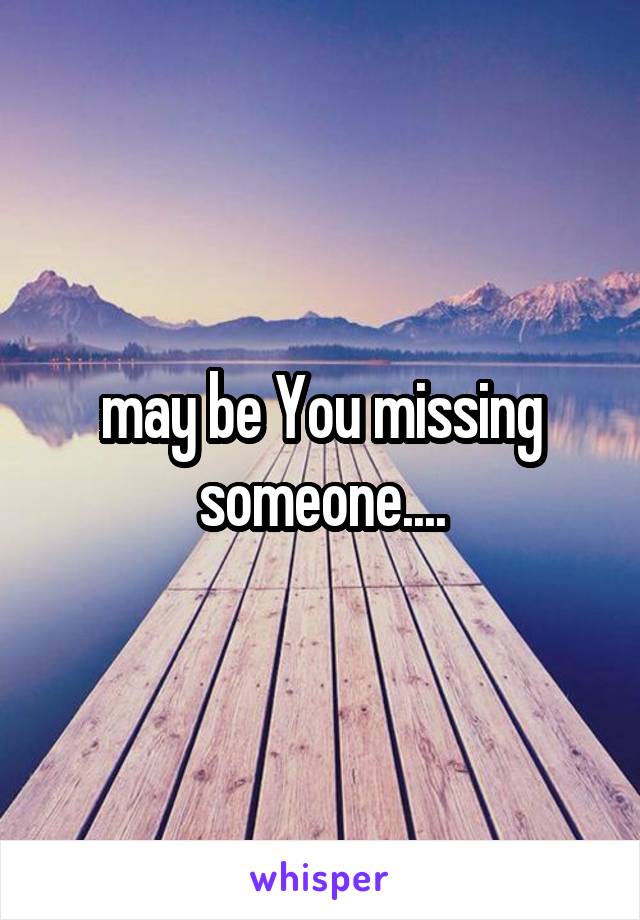 may be You missing someone....