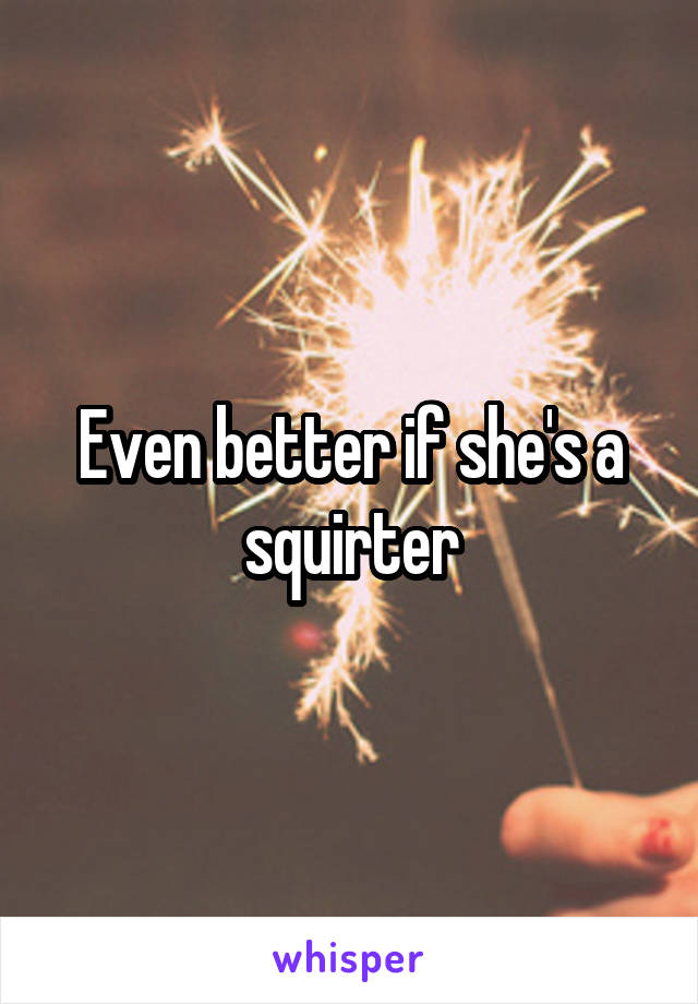 Even better if she's a squirter