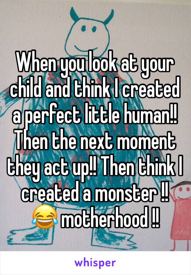When you look at your child and think I created a perfect little human!!
Then the next moment they act up!! Then think I created a monster !!
😂 motherhood !! 