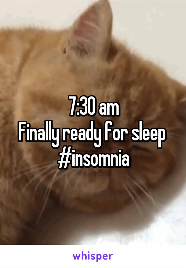 7:30 am
Finally ready for sleep 
#insomnia
