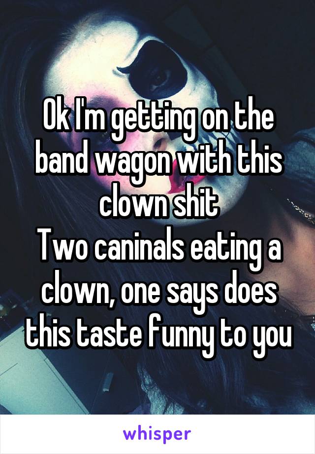 Ok I'm getting on the band wagon with this clown shit
Two caninals eating a clown, one says does this taste funny to you