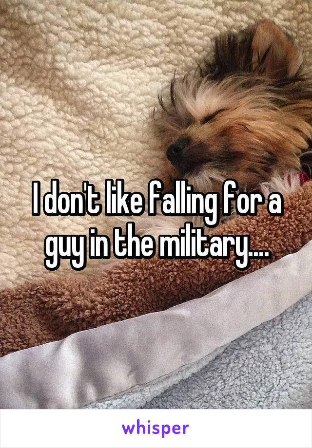 I don't like falling for a guy in the military....