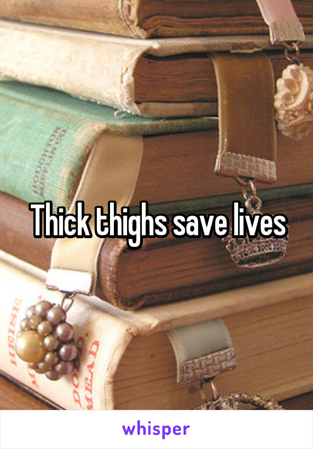 Thick thighs save lives
