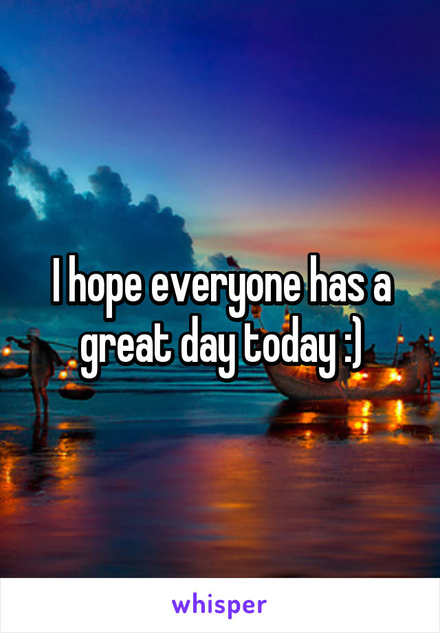 I hope everyone has a great day today :)